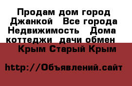 Продам дом город Джанкой - Все города Недвижимость » Дома, коттеджи, дачи обмен   . Крым,Старый Крым